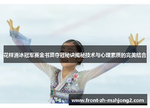 花样滑冰冠军赛金书贤夺冠秘诀揭秘技术与心理素质的完美结合 花样滑冰冠军赛金书贤夺冠秘诀揭秘技术与心理素质的完美结合