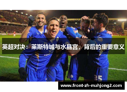 英超对决：莱斯特城与水晶宫，背后的重要意义