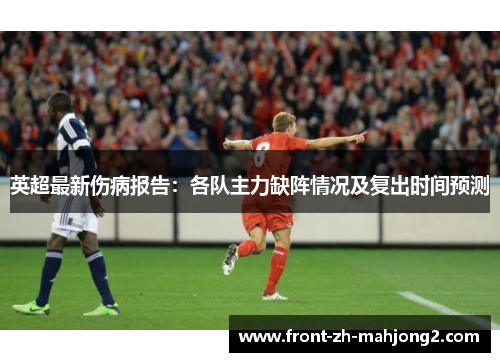 英超最新伤病报告：各队主力缺阵情况及复出时间预测