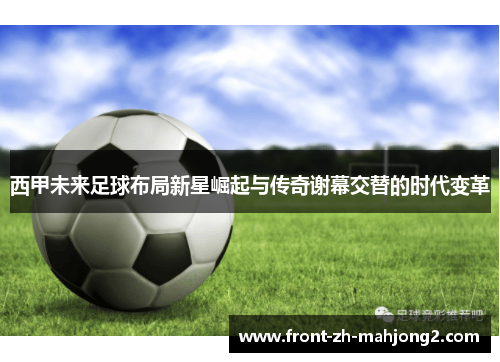 西甲未来足球布局新星崛起与传奇谢幕交替的时代变革