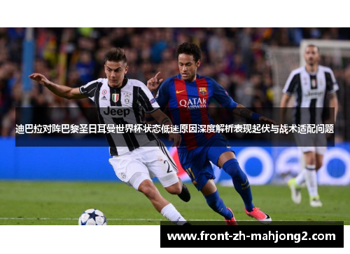 迪巴拉对阵巴黎圣日耳曼世界杯状态低迷原因深度解析表现起伏与战术适配问题