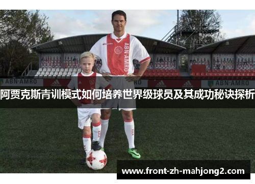 阿贾克斯青训模式如何培养世界级球员及其成功秘诀探析