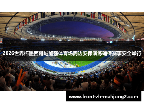 2026世界杯墨西哥城加强体育场周边安保演练确保赛事安全举行