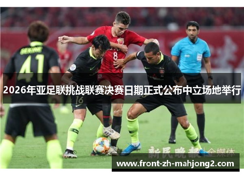 2026年亚足联挑战联赛决赛日期正式公布中立场地举行