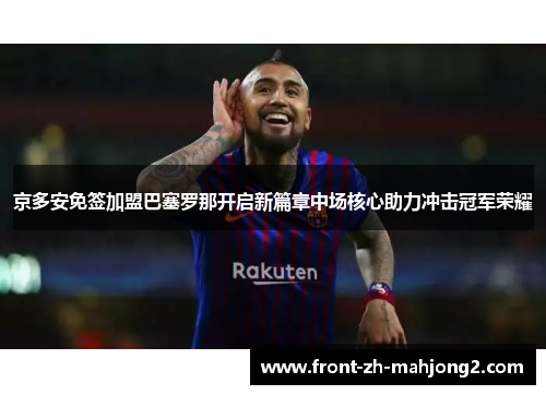 京多安免签加盟巴塞罗那开启新篇章中场核心助力冲击冠军荣耀