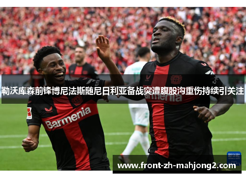 勒沃库森前锋博尼法斯随尼日利亚备战突遭腹股沟重伤持续引关注