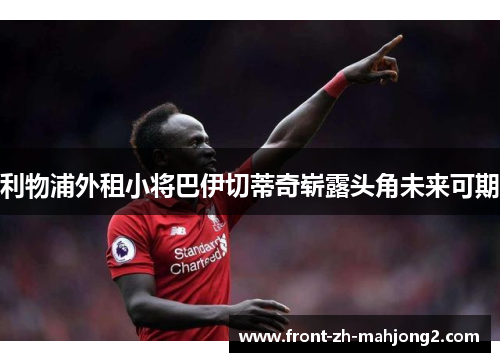 利物浦外租小将巴伊切蒂奇崭露头角未来可期