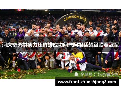 河床奋勇拼搏力压群雄成功问鼎阿根廷超级联赛冠军