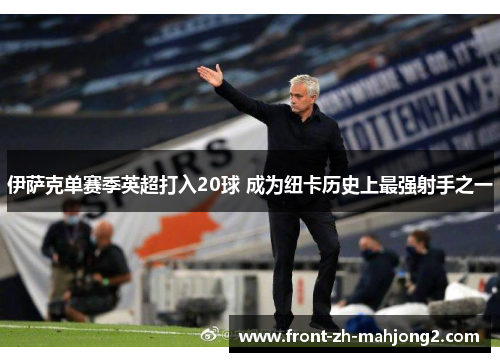 伊萨克单赛季英超打入20球 成为纽卡历史上最强射手之一