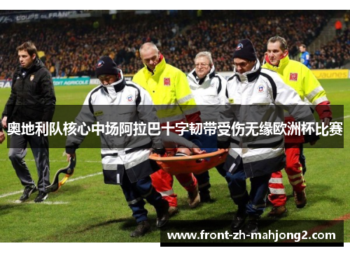 奥地利队核心中场阿拉巴十字韧带受伤无缘欧洲杯比赛