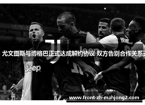 尤文图斯与博格巴正式达成解约协议 双方告别合作关系