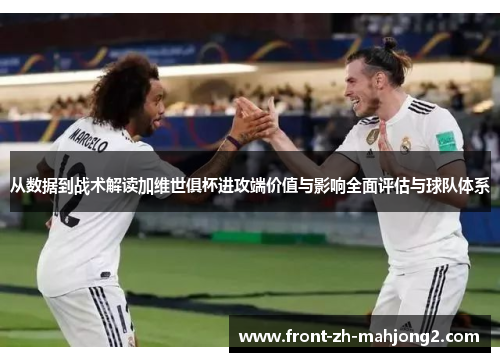 从数据到战术解读加维世俱杯进攻端价值与影响全面评估与球队体系 从数据到战术解读加维世俱杯进攻端价值与影响全面评估与球队体系