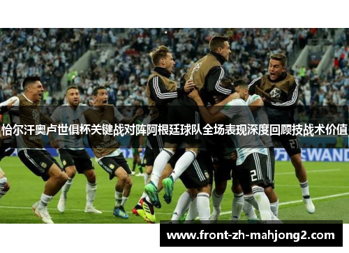 恰尔汗奥卢世俱杯关键战对阵阿根廷球队全场表现深度回顾技战术价值 恰尔汗奥卢世俱杯关键战对阵阿根廷球队全场表现深度回顾技战术价值